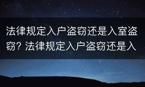 法律规定入户盗窃还是入室盗窃? 法律规定入户盗窃还是入室盗窃严重