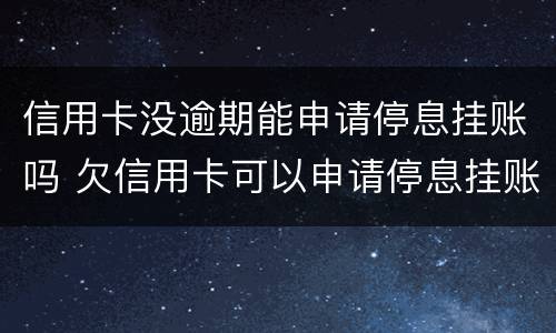 信用卡没逾期能申请停息挂账吗 欠信用卡可以申请停息挂账吗