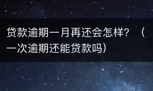 贷款逾期一月再还会怎样？（一次逾期还能贷款吗）