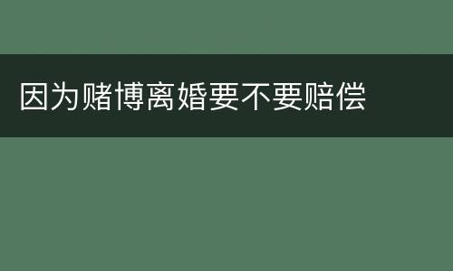 因为赌博离婚要不要赔偿