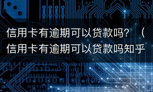 信用卡有逾期可以贷款吗？（信用卡有逾期可以贷款吗知乎）