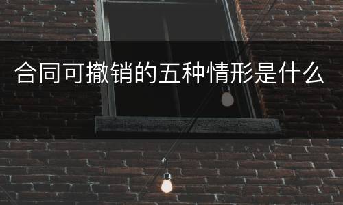 合同可撤销的五种情形是什么