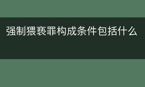 强制猥亵罪构成条件包括什么