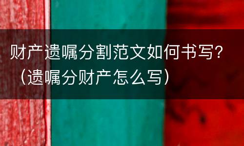 财产遗嘱分割范文如何书写？（遗嘱分财产怎么写）