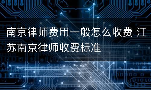 南京律师费用一般怎么收费 江苏南京律师收费标准