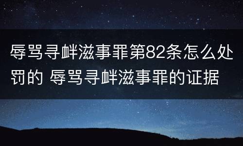 辱骂寻衅滋事罪第82条怎么处罚的 辱骂寻衅滋事罪的证据