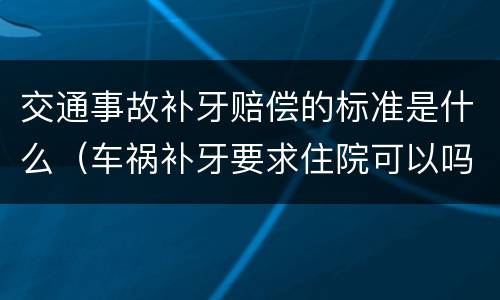 交通事故补牙赔偿的标准是什么（车祸补牙要求住院可以吗）