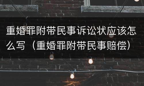 重婚罪附带民事诉讼状应该怎么写（重婚罪附带民事赔偿）
