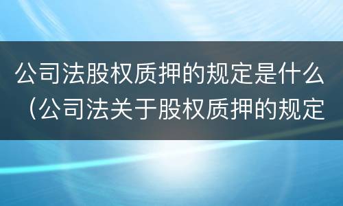 公司法股权质押的规定是什么（公司法关于股权质押的规定）