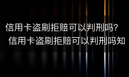 信用卡盗刷拒赔可以判刑吗？ 信用卡盗刷拒赔可以判刑吗知乎