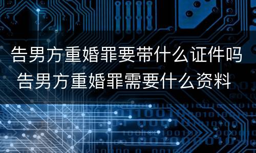 告男方重婚罪要带什么证件吗 告男方重婚罪需要什么资料