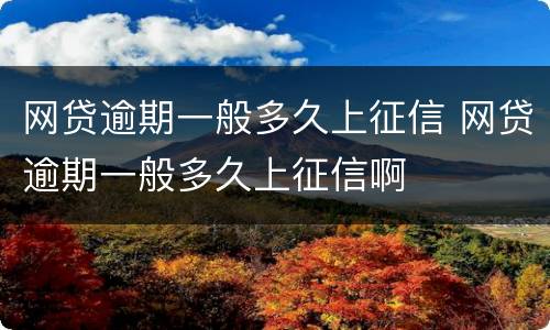 网贷逾期一般多久上征信 网贷逾期一般多久上征信啊