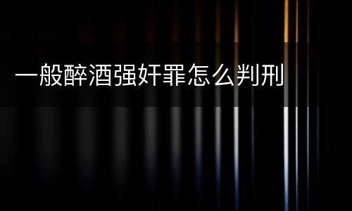 一般醉酒强奸罪怎么判刑