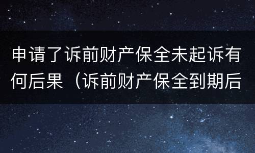 申请了诉前财产保全未起诉有何后果（诉前财产保全到期后没有起诉）