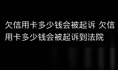 欠信用卡多少钱会被起诉 欠信用卡多少钱会被起诉到法院