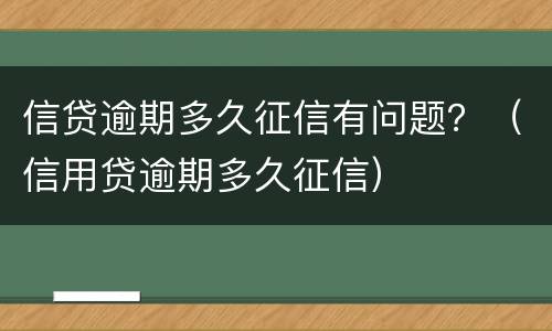 信贷逾期多久征信有问题？（信用贷逾期多久征信）