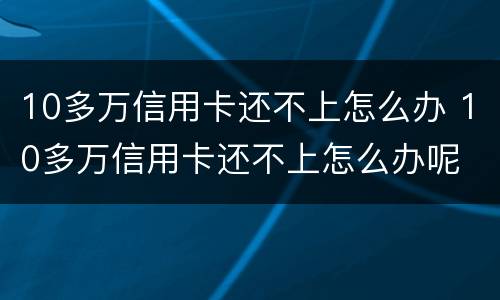 10多万信用卡还不上怎么办 10多万信用卡还不上怎么办呢