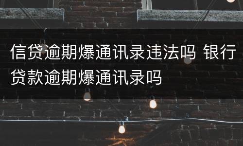 信贷逾期爆通讯录违法吗 银行贷款逾期爆通讯录吗
