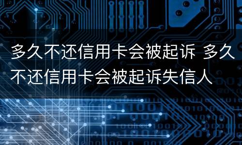 多久不还信用卡会被起诉 多久不还信用卡会被起诉失信人