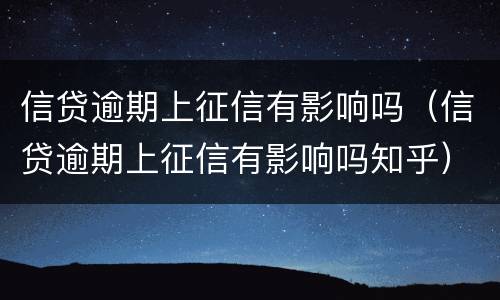 信贷逾期上征信有影响吗（信贷逾期上征信有影响吗知乎）