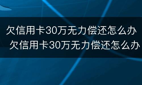 欠信用卡30万无力偿还怎么办 欠信用卡30万无力偿还怎么办我打工每月还1000