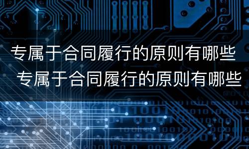 专属于合同履行的原则有哪些 专属于合同履行的原则有哪些呢