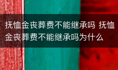 抚恤金丧葬费不能继承吗 抚恤金丧葬费不能继承吗为什么
