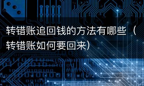 转错账追回钱的方法有哪些（转错账如何要回来）
