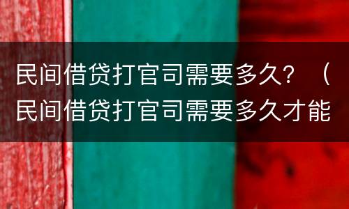 民间借贷打官司需要多久？（民间借贷打官司需要多久才能开庭）