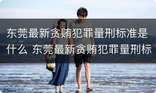 东莞最新贪贿犯罪量刑标准是什么 东莞最新贪贿犯罪量刑标准是什么呢