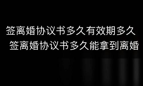 签离婚协议书多久有效期多久 签离婚协议书多久能拿到离婚证