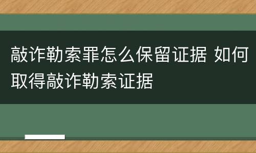 敲诈勒索罪怎么保留证据 如何取得敲诈勒索证据