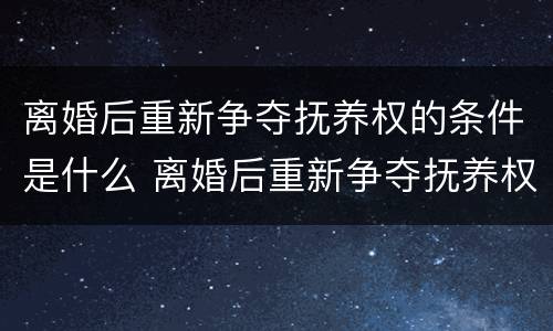 离婚后重新争夺抚养权的条件是什么 离婚后重新争夺抚养权的条件是什么呢