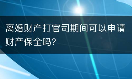 离婚财产打官司期间可以申请财产保全吗？
