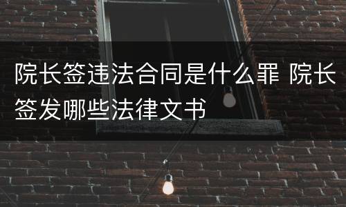 院长签违法合同是什么罪 院长签发哪些法律文书