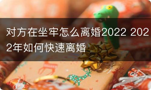 对方在坐牢怎么离婚2022 2022年如何快速离婚