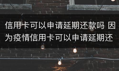 信用卡可以申请延期还款吗 因为疫情信用卡可以申请延期还款吗