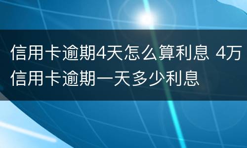 信用卡逾期4天怎么算利息 4万信用卡逾期一天多少利息