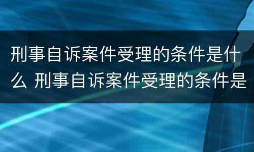 刑事自诉案件受理的条件是什么 刑事自诉案件受理的条件是什么呢
