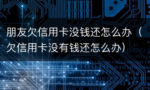 朋友欠信用卡没钱还怎么办（欠信用卡没有钱还怎么办）