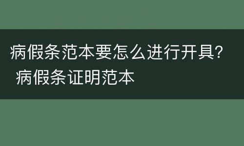 病假条范本要怎么进行开具？ 病假条证明范本