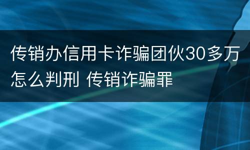 传销办信用卡诈骗团伙30多万怎么判刑 传销诈骗罪