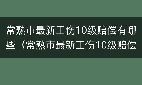 常熟市最新工伤10级赔偿有哪些（常熟市最新工伤10级赔偿有哪些地方）
