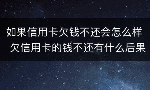 如果信用卡欠钱不还会怎么样 欠信用卡的钱不还有什么后果