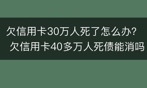 欠信用卡30万人死了怎么办？ 欠信用卡40多万人死债能消吗