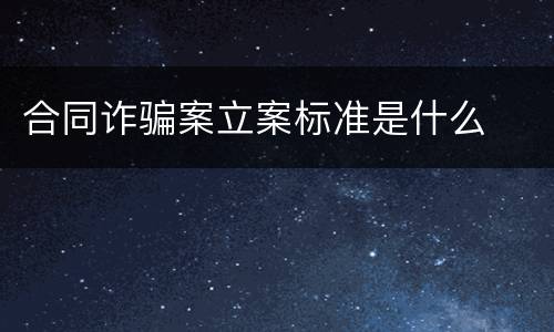 合同诈骗案立案标准是什么