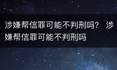 涉嫌帮信罪可能不判刑吗？ 涉嫌帮信罪可能不判刑吗