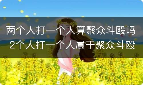 两个人打一个人算聚众斗殴吗 2个人打一个人属于聚众斗殴吗
