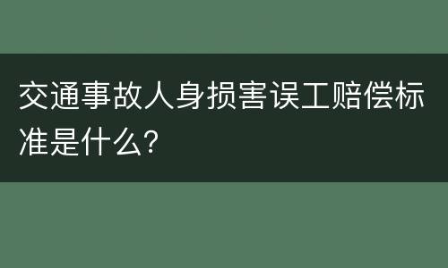 交通事故人身损害误工赔偿标准是什么？