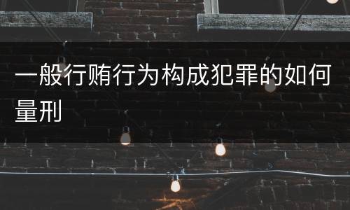 一般行贿行为构成犯罪的如何量刑